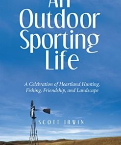 An Outdoor Sporting Life: A Celebration of Heartland Hunting, Fishing, Friendship, and Landscape